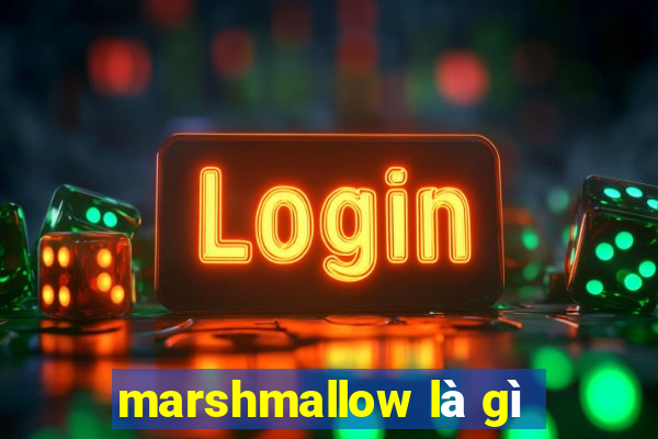 marshmallow là gì