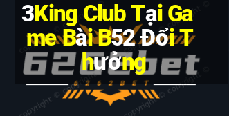 3King Club Tại Game Bài B52 Đổi Thưởng