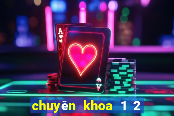 chuyên khoa 1 2 là gì