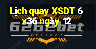 Lịch quay XSDT 6x36 ngày 12