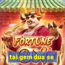 tai gem dua se