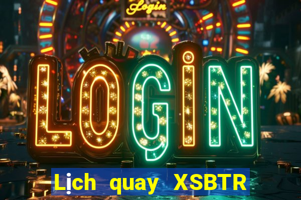 Lịch quay XSBTR thứ bảy