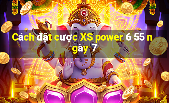 Cách đặt cược XS power 6 55 ngày 7