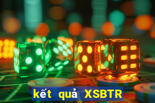 kết quả XSBTR ngày 6