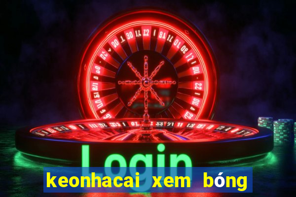 keonhacai xem bóng đá trực tiếp