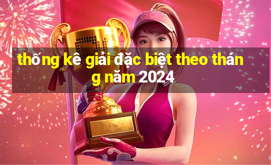 thống kê giải đặc biệt theo tháng năm 2024