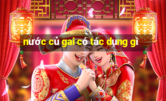 nước củ gai có tác dụng gì