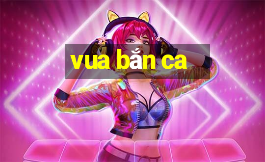 vua bắn ca