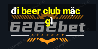 đi beer club mặc gì