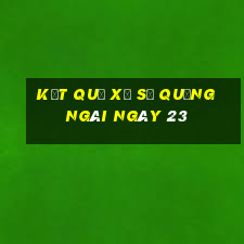 kết quả Xổ Số quảng ngãi ngày 23