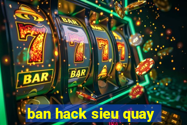 ban hack sieu quay