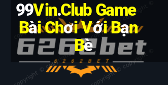 99Vin.Club Game Bài Chơi Với Bạn Bè