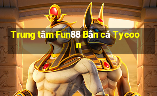 Trung tâm Fun88 Bắn cá Tycoon