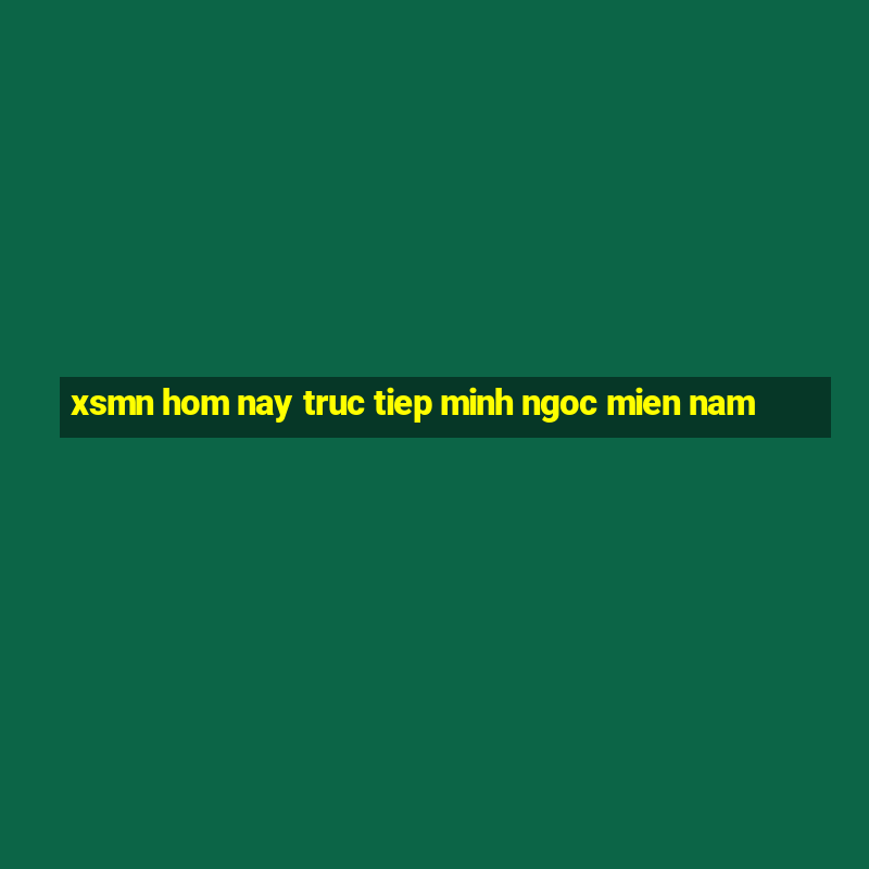 xsmn hom nay truc tiep minh ngoc mien nam