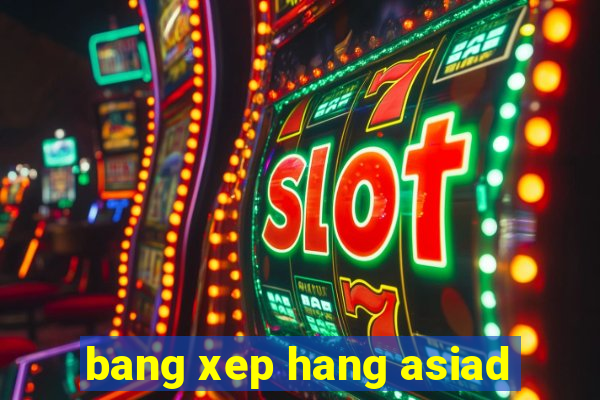 bang xep hang asiad