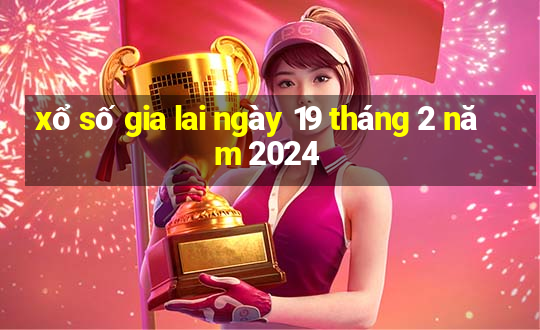 xổ số gia lai ngày 19 tháng 2 năm 2024