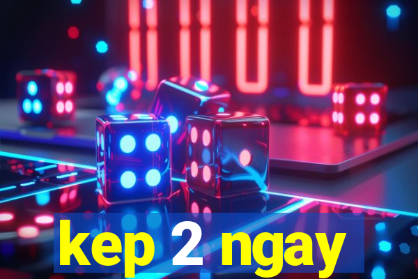 kep 2 ngay