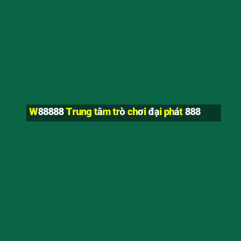 W88888 Trung tâm trò chơi đại phát 888