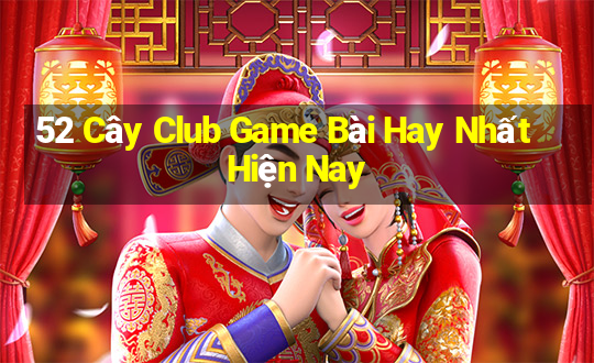 52 Cây Club Game Bài Hay Nhất Hiện Nay