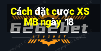 Cách đặt cược XSMB ngày 18