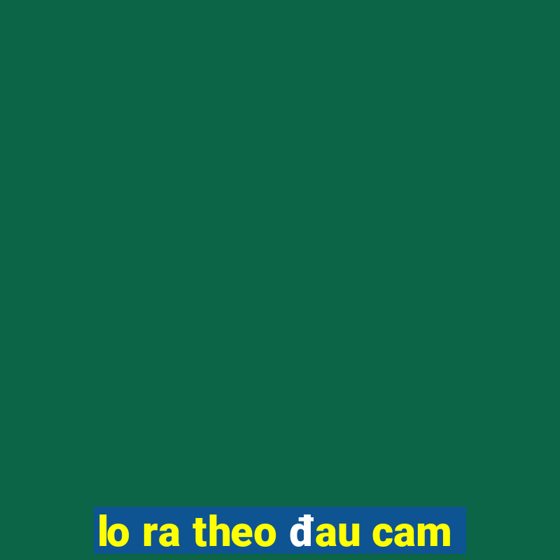 lo ra theo đau cam