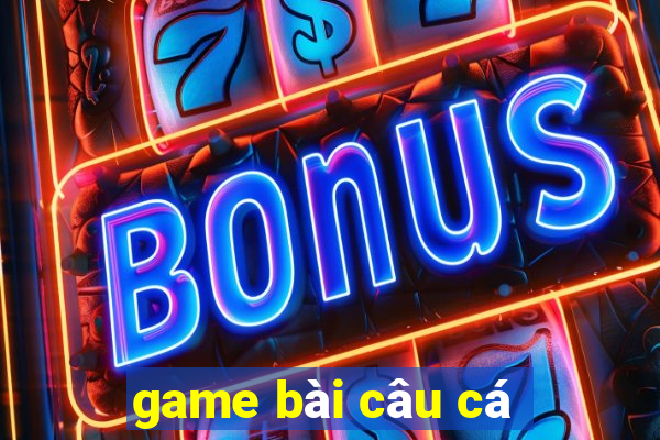 game bài câu cá