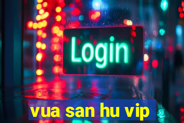 vua san hu vip