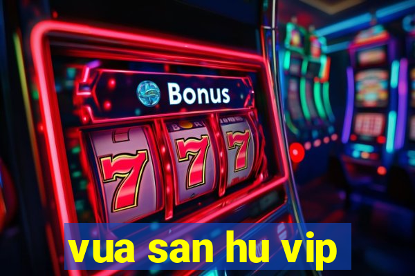 vua san hu vip