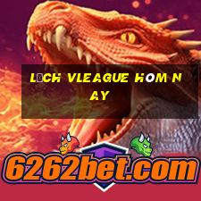 lịch vleague hôm nay