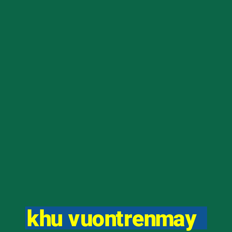 khu vuontrenmay