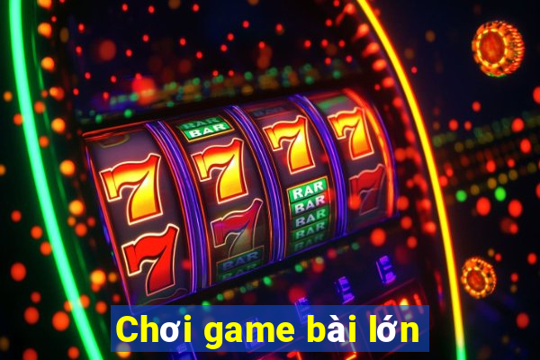 Chơi game bài lớn