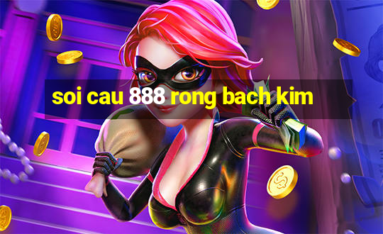 soi cau 888 rong bach kim