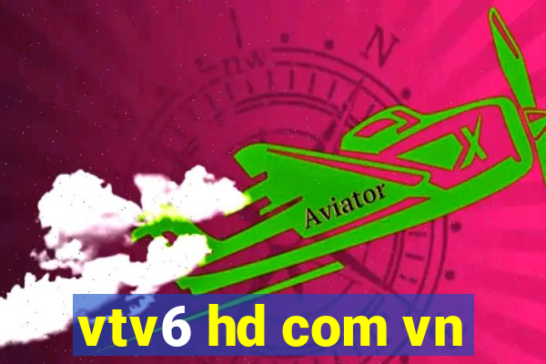 vtv6 hd com vn