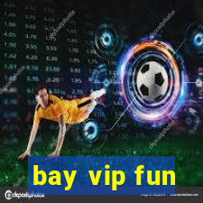 bay vip fun