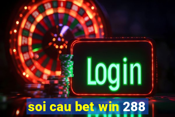 soi cau bet win 288