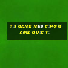 tải game m88 cổng game quốc tế