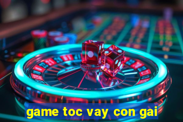 game toc vay con gai