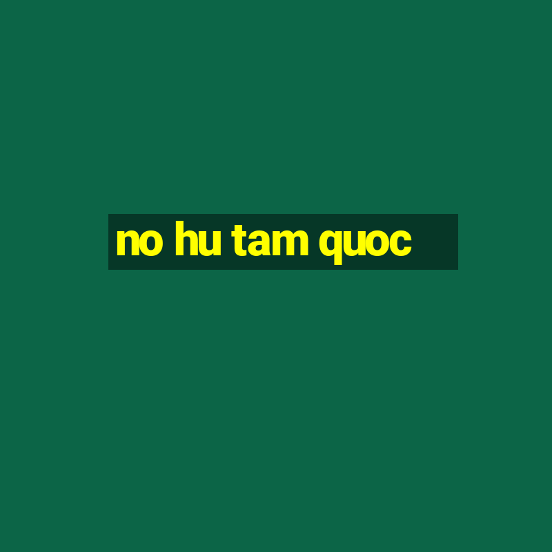 no hu tam quoc