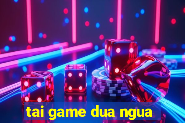 tai game dua ngua