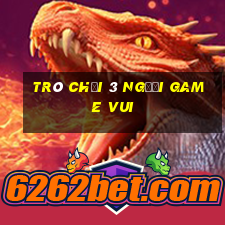 trò chơi 3 người game vui