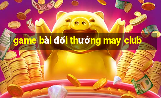 game bài đổi thưởng may club