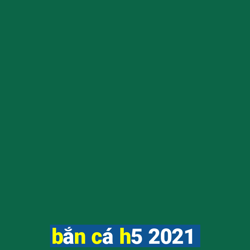 bắn cá h5 2021