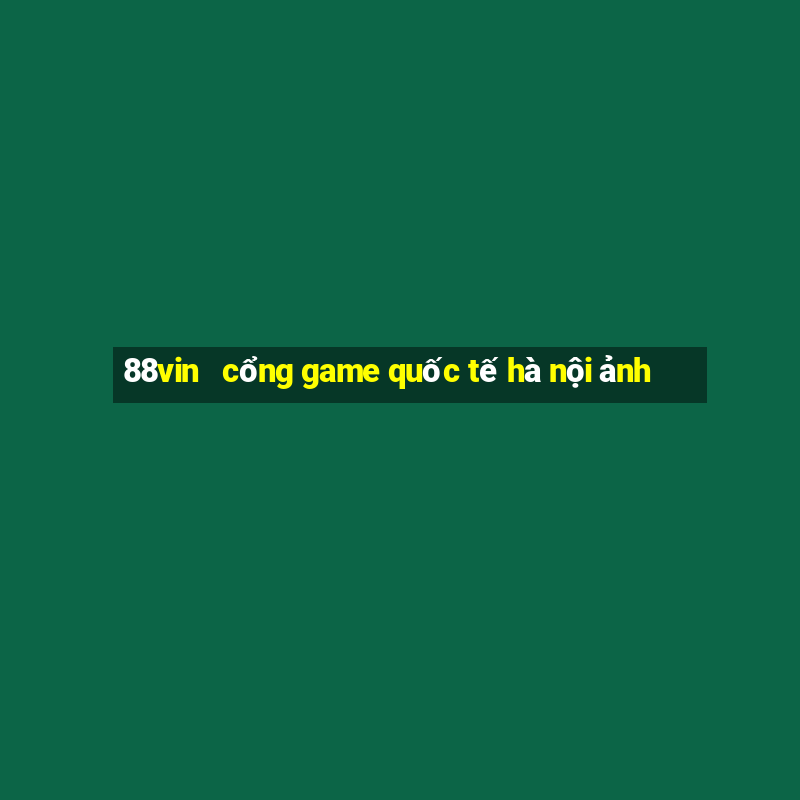 88vin   cổng game quốc tế hà nội ảnh