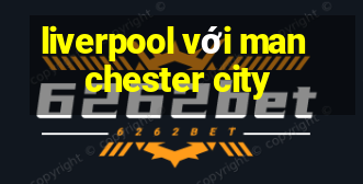 liverpool với manchester city