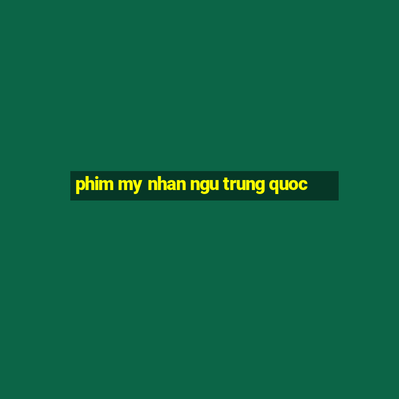 phim my nhan ngu trung quoc