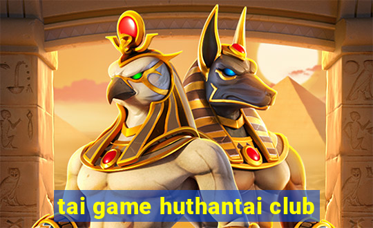 tai game huthantai club