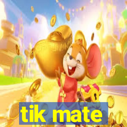 tik mate