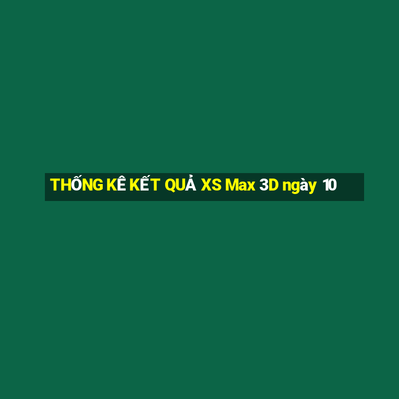 THỐNG KÊ KẾT QUẢ XS Max 3D ngày 10