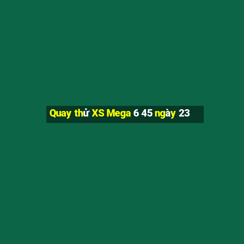 Quay thử XS Mega 6 45 ngày 23