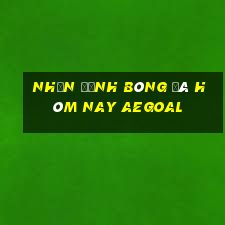 nhận định bóng đá hôm nay aegoal